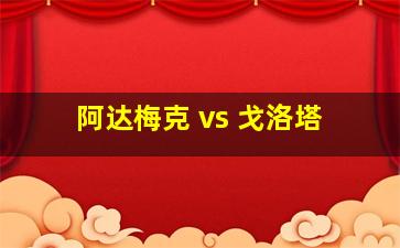 阿达梅克 vs 戈洛塔